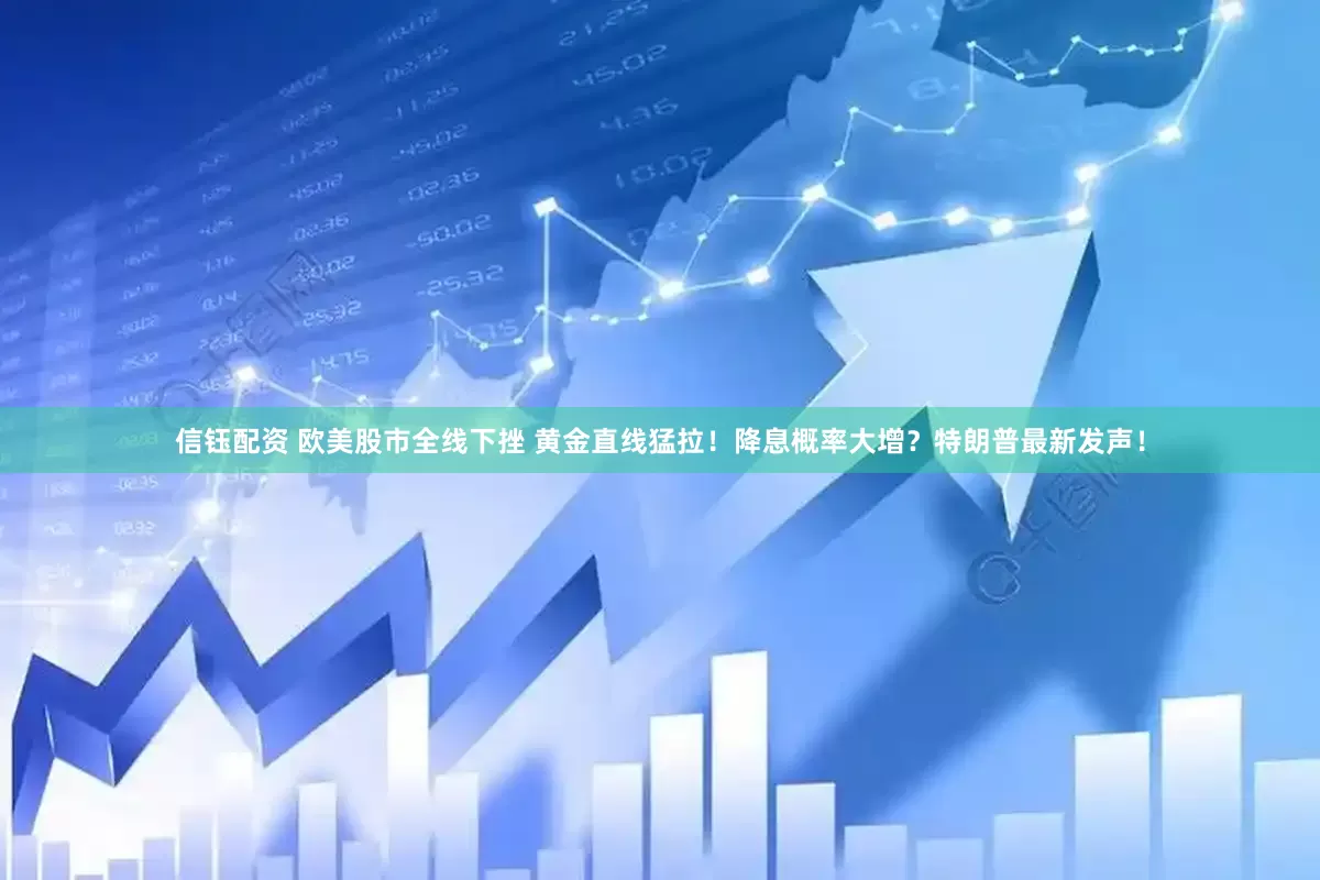信钰配资 欧美股市全线下挫 黄金直线猛拉！降息概率大增？特朗普最新发声！