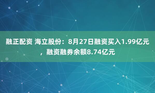 融正配资 海立股份：8月27日融资买入1.99亿元，融资融券余额8.74亿元