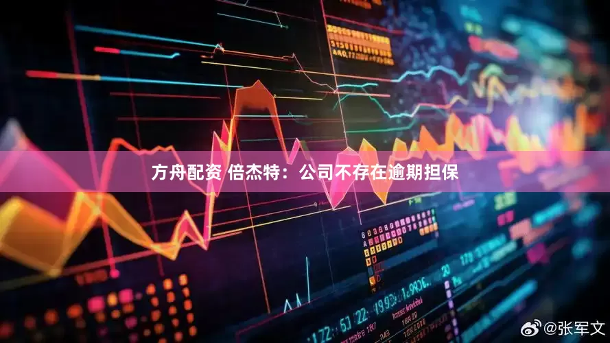 方舟配资 倍杰特：公司不存在逾期担保