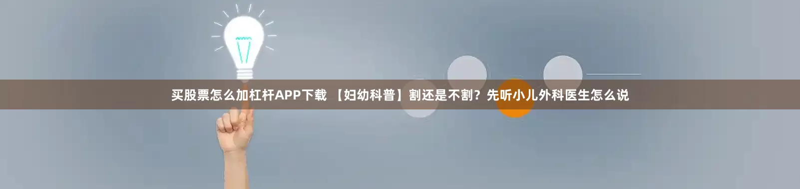 买股票怎么加杠杆APP下载 【妇幼科普】割还是不割？先听小儿外科医生怎么说